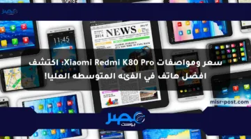 سعر ومواصفات Xiaomi Redmi K80 Pro: اكتشف أفضل هاتف في الفئة المتوسطة العليا!